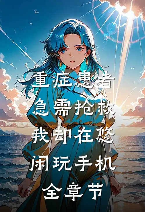 重症患者急需抢救，我却在悠闲玩手机全章节