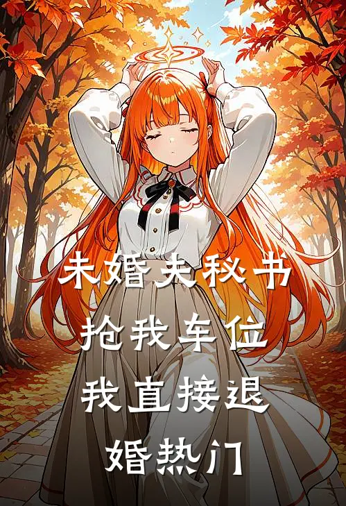 未婚夫秘书抢我车位，我直接退婚热门