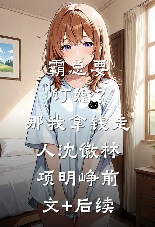 霸总要订婚？那我拿钱走人沈徽林项明峥前文+后续