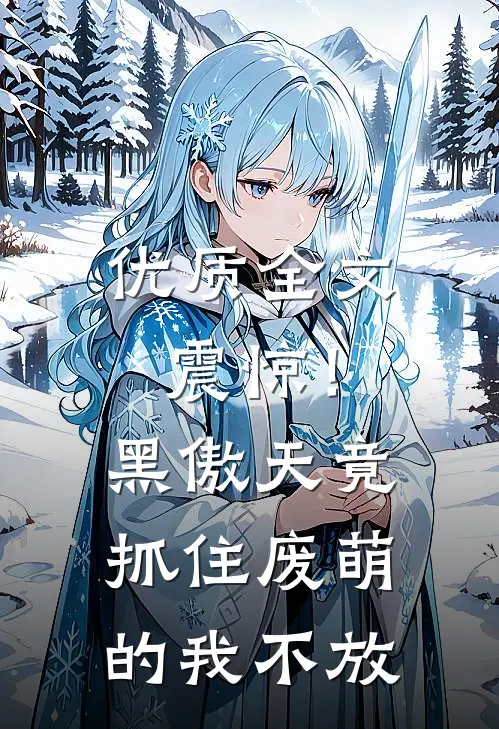 优质全文震惊！黑傲天竟抓住废萌的我不放