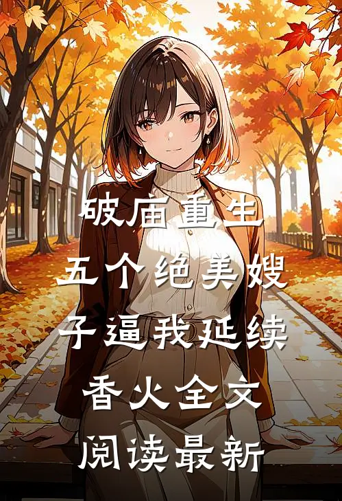 破庙重生，五个绝美嫂子逼我延续香火全文阅读最新