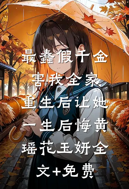 最蠢假千金害我全家，重生后让她一生后悔黄瑶花玉妍全文+免费