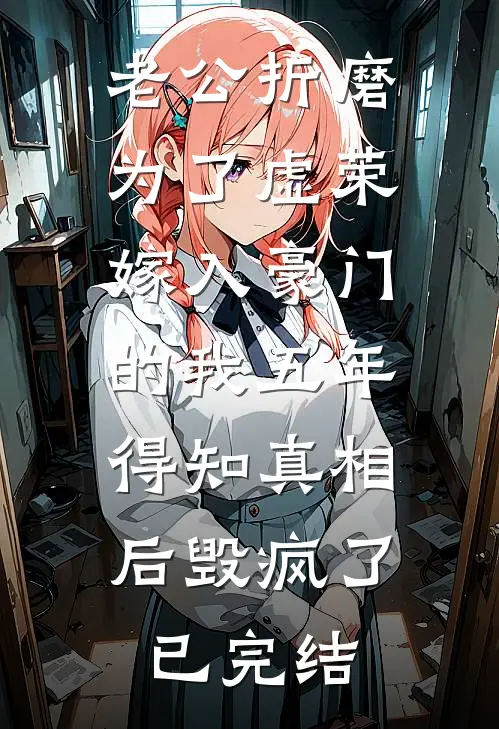 老公折磨为了虚荣嫁入豪门的我五年，得知真相后毁疯了已完结