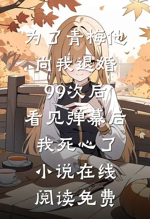 为了青梅他向我退婚99次后，看见弹幕后我死心了小说在线阅读免费