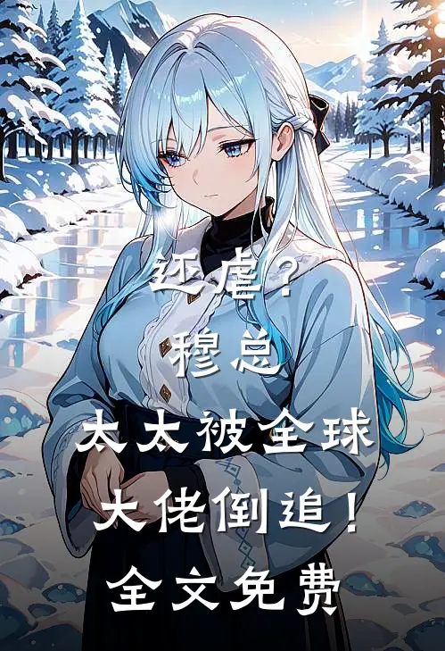 还虐？穆总，太太被全球大佬倒追！全文免费