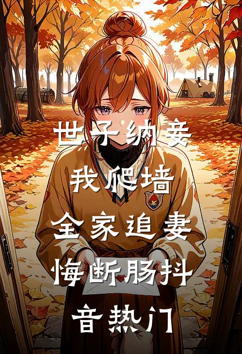 世子纳妾我爬墙，全家追妻悔断肠抖音热门