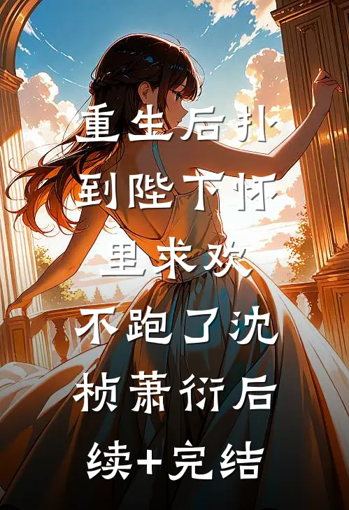 重生后扑到陛下怀里求欢，不跑了沈桢萧衍后续+完结