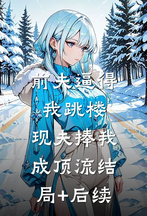 前夫逼得我跳楼，现夫捧我成顶流结局+后续