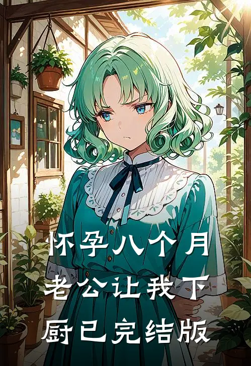 怀孕八个月，老公让我下厨已完结版