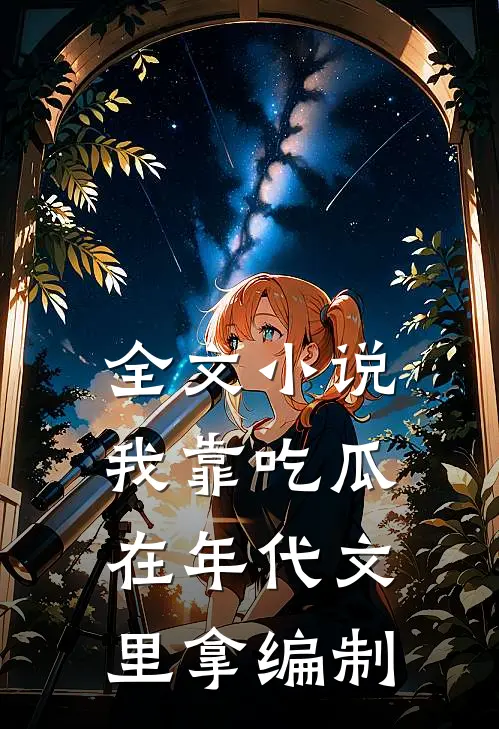 全文小说我靠吃瓜在年代文里拿编制