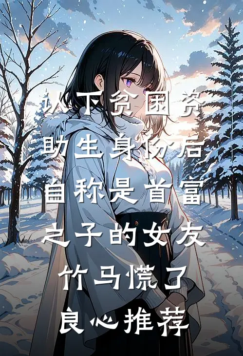 认下贫困资助生身份后，自称是首富之子的女友竹马慌了良心推荐