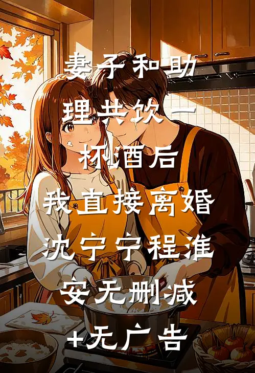 妻子和助理共饮一杯酒后，我直接离婚沈宁宁程淮安无删减+无广告