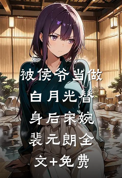 被侯爷当做白月光替身后宋婉裴元朗全文+免费