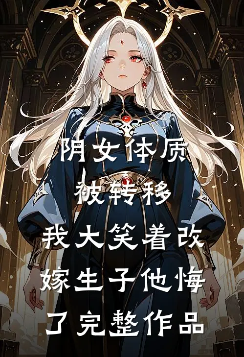 阴女体质被转移，我大笑着改嫁生子他悔了完整作品