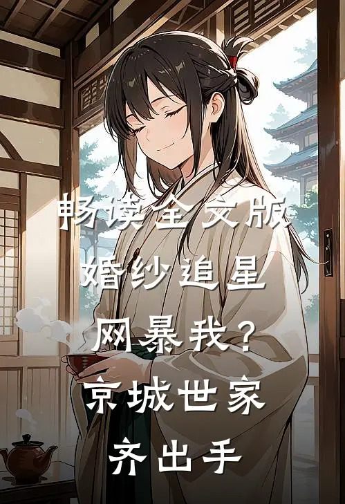畅读全文版婚纱追星网暴我？京城世家齐出手