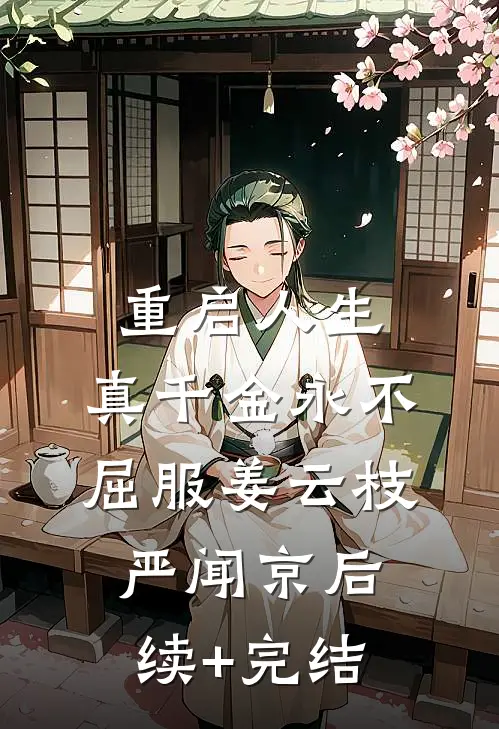 重启人生，真千金永不屈服姜云枝严闻京后续+完结