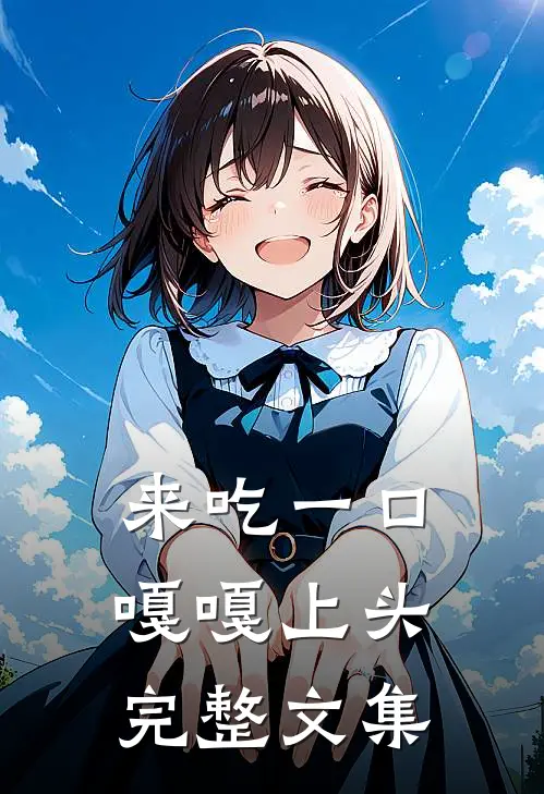 来吃一口，嘎嘎上头完整文集