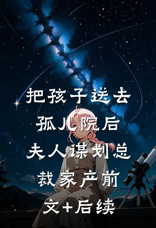 把孩子送去孤儿院后，夫人谋划总裁家产前文+后续