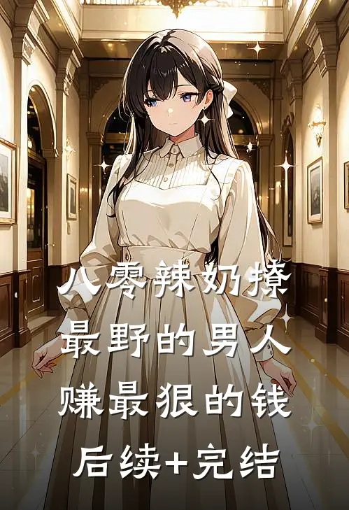 八零辣奶撩最野的男人赚最狠的钱后续+完结