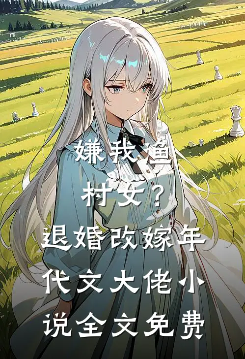 嫌我渔村女？退婚改嫁年代文大佬小说全文免费