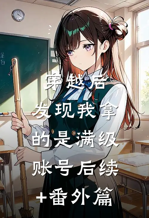 穿越后，发现我拿的是满级账号后续+番外篇