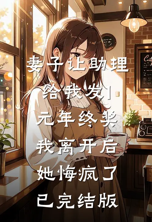 妻子让助理给我发1元年终奖，我离开后她悔疯了已完结版