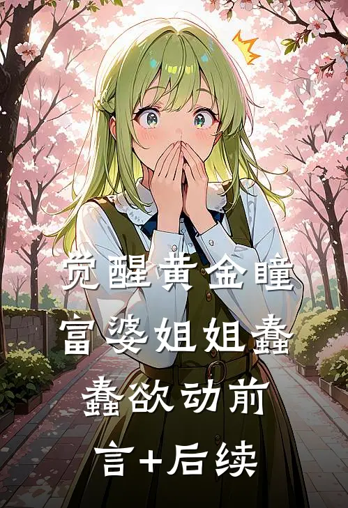 觉醒黄金瞳，富婆姐姐蠢蠢欲动前言+后续
