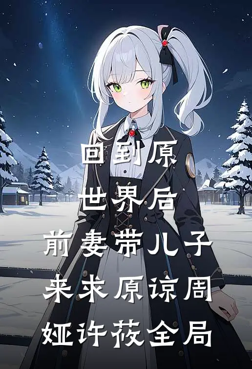 回到原世界后，前妻带儿子来求原谅周娅许莜全局