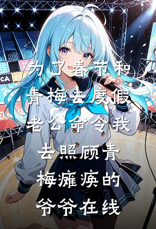 为了春节和青梅去度假，老公命令我去照顾青梅瘫痪的爷爷在线