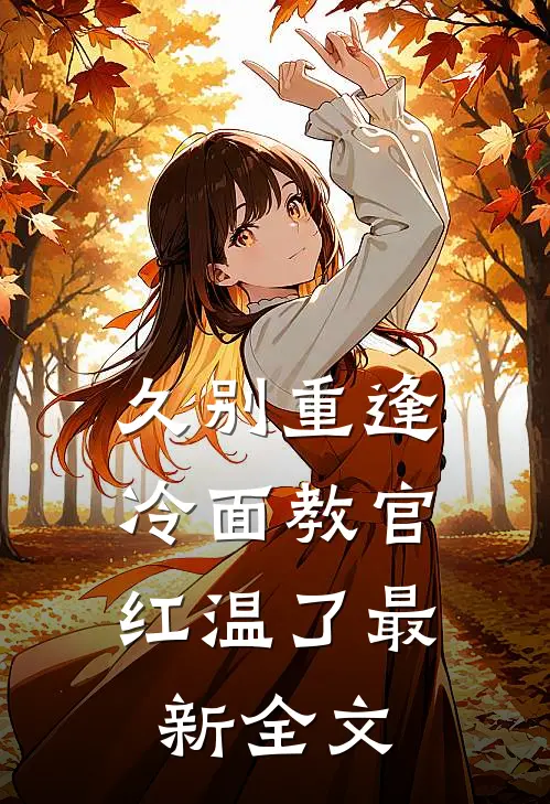 久别重逢：冷面教官红温了最新全文