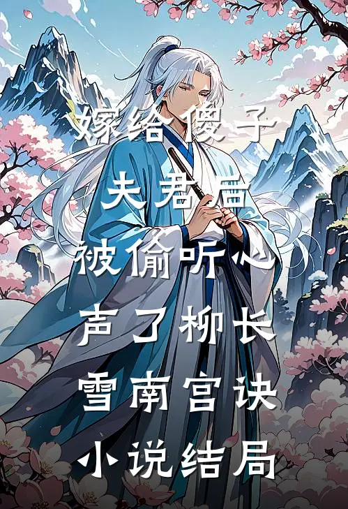 嫁给傻子夫君后，被偷听心声了柳长雪南宫诀小说结局