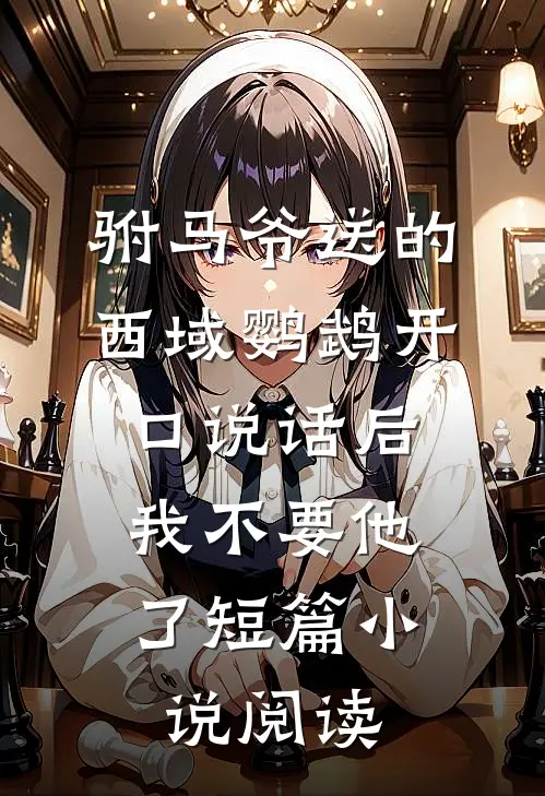 驸马爷送的西域鹦鹉开口说话后，我不要他了短篇小说阅读