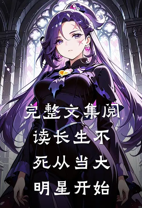 完整文集阅读长生不死从当大明星开始