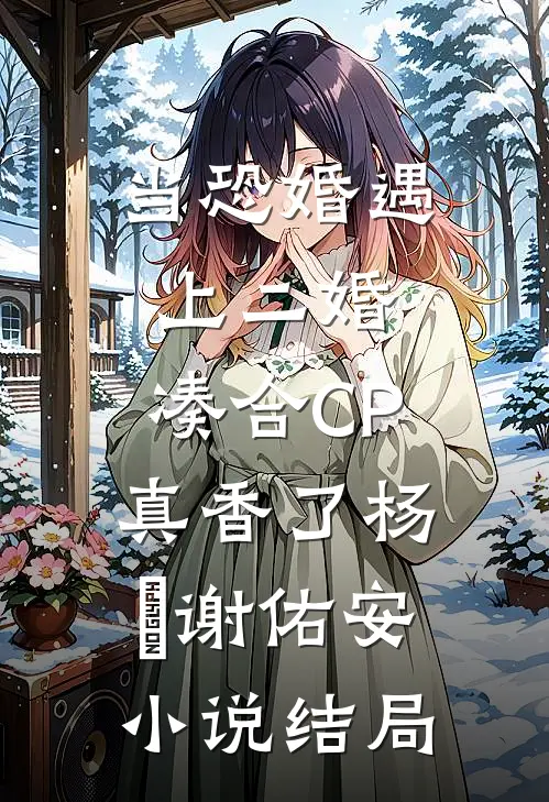 当恐婚遇上二婚：凑合CP真香了杨杣谢佑安小说结局