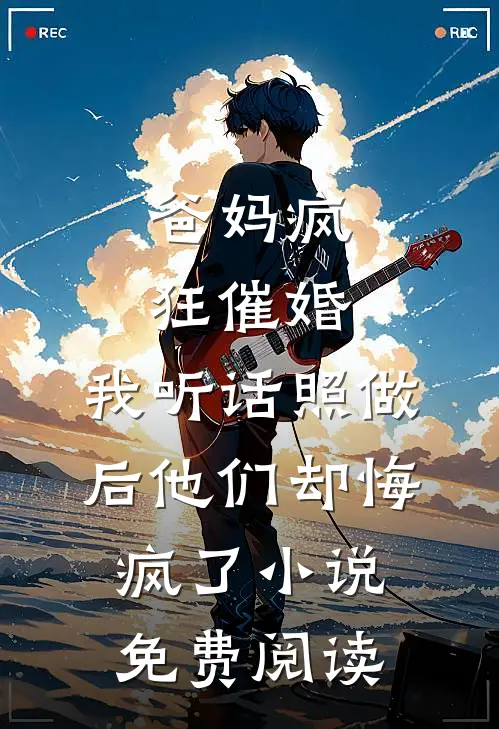 爸妈疯狂催婚，我听话照做后他们却悔疯了小说免费阅读