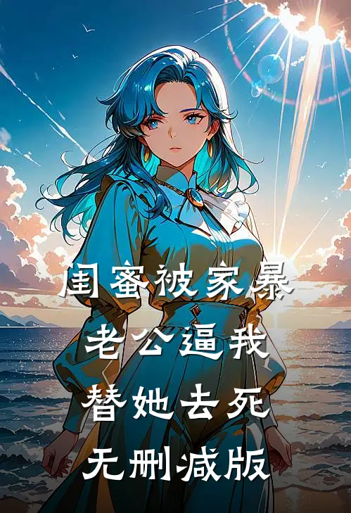 闺蜜被家暴，老公逼我替她去死无删减版
