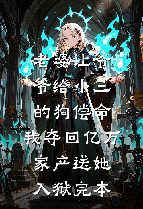 老婆让爷爷给小三的狗偿命，我夺回亿万家产送她入狱完本