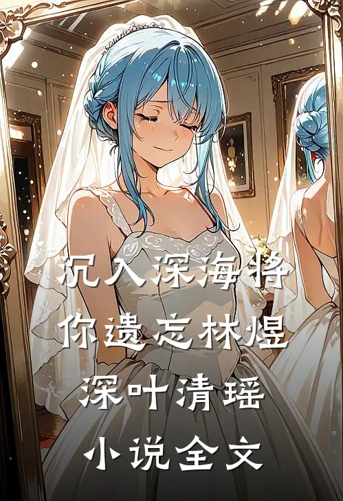 沉入深海将你遗忘林煜深叶清瑶小说全文