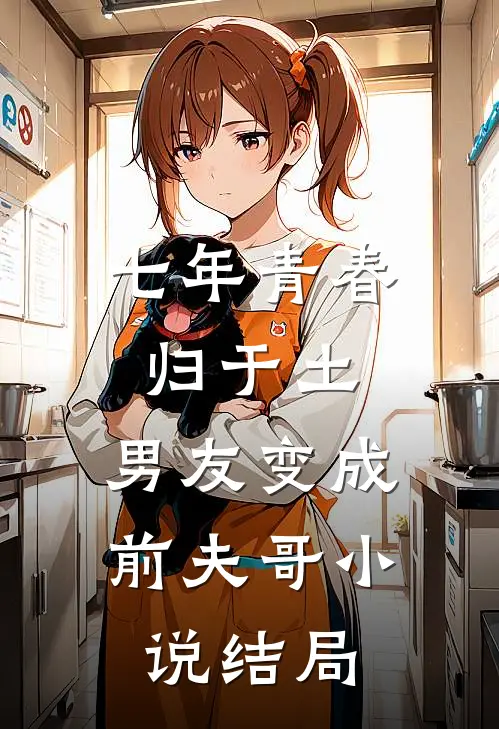七年青春归于土，男友变成前夫哥小说结局