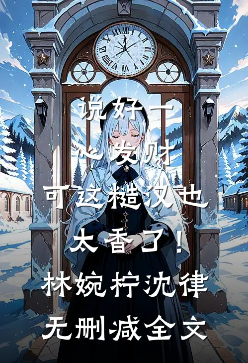 说好一心发财，可这糙汉也太香了！林婉柠沈律无删减全文