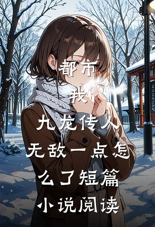 都市：我，九龙传人，无敌一点怎么了短篇小说阅读