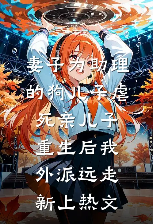 妻子为助理的狗儿子虐死亲儿子，重生后我外派远走新上热文