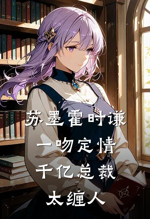 苏墨霍时谦一吻定情：千亿总裁太缠人