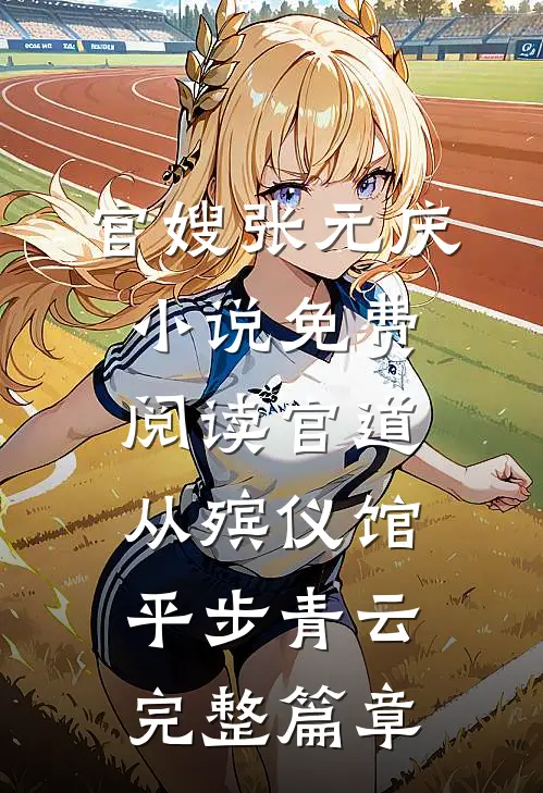 官嫂张元庆小说免费阅读官道从殡仪馆平步青云完整篇章
