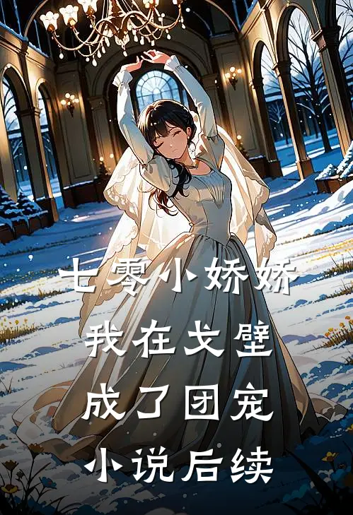 七零小娇娇，我在戈壁成了团宠小说后续