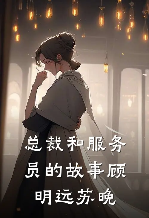 总裁和服务员的故事顾明远苏晚