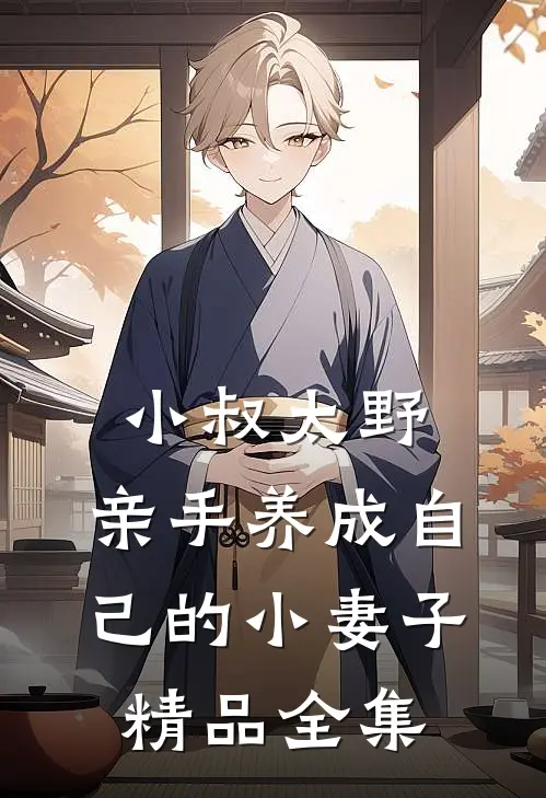 小叔太野，亲手养成自己的小妻子精品全集