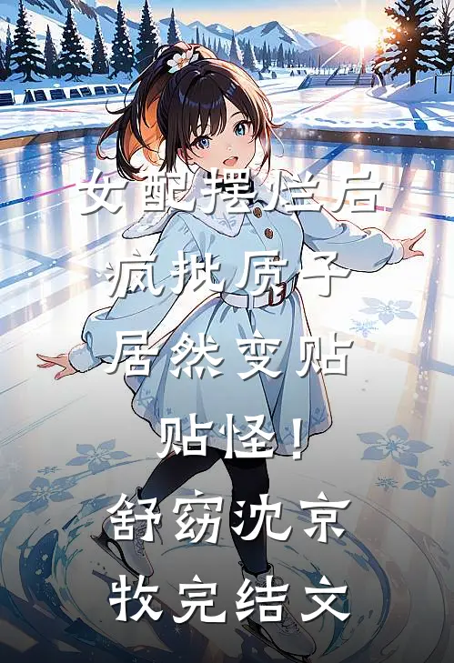 女配摆烂后，疯批质子居然变贴贴怪！舒窈沈京牧完结文