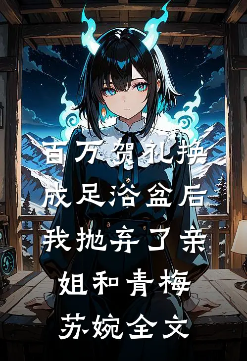 百万贺礼换成足浴盆后，我抛弃了亲姐和青梅苏婉全文