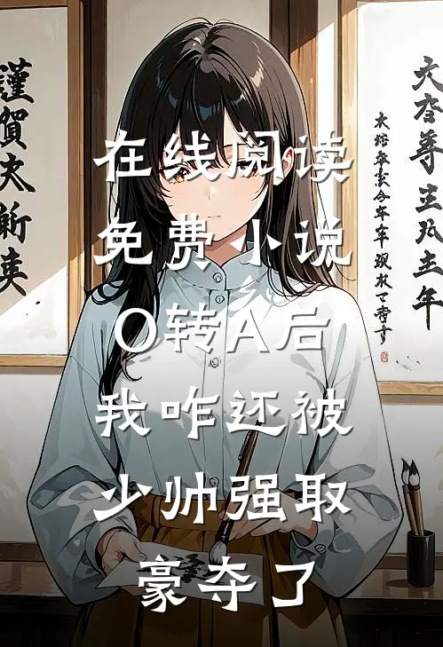 在线阅读免费小说O转A后，我咋还被少帅强取豪夺了